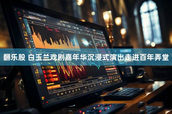 翻乐股 白玉兰戏剧嘉年华沉浸式演出走进百年弄堂