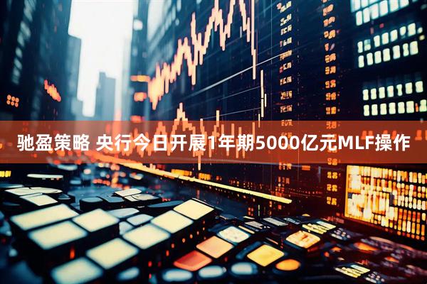 驰盈策略 央行今日开展1年期5000亿元MLF操作