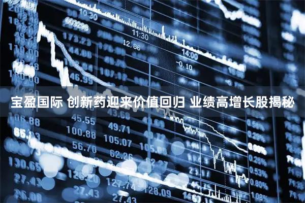 宝盈国际 创新药迎来价值回归 业绩高增长股揭秘